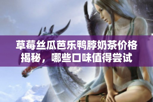 草莓絲瓜芭樂鴨脖奶茶價格揭秘，哪些口味值得嘗試