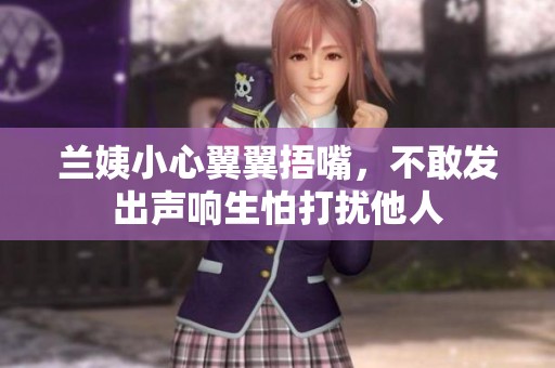 蘭姨小心翼翼捂嘴，不敢發出聲響生怕打擾他人