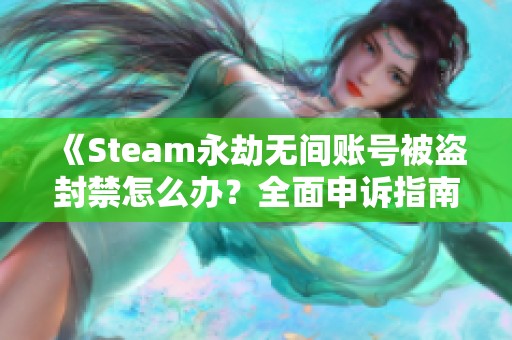 《Steam永劫無間賬號被盜封禁怎么辦？全面申訴指南》