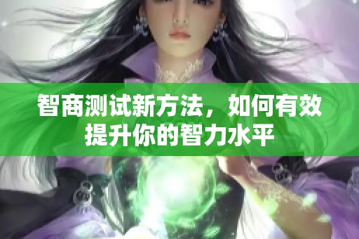 智商測試新方法，如何有效提升你的智力水平