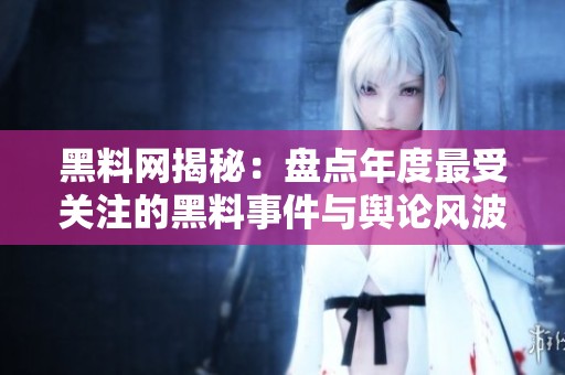 黑料網揭秘：盤點年度最受關注的黑料事件與輿論風波