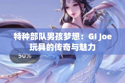 特種部隊男孩夢想：GI Joe玩具的傳奇與魅力