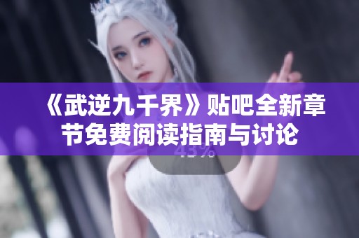 《武逆九千界》貼吧全新章節(jié)免費(fèi)閱讀指南與討論