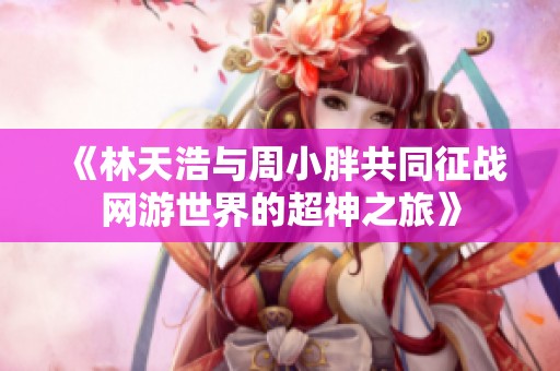《林天浩與周小胖共同征戰網游世界的超神之旅》
