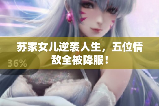 蘇家女兒逆襲人生，五位情敵全被降服！
