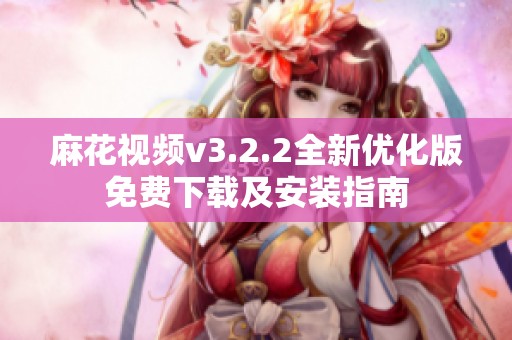 麻花視頻v3.2.2全新優(yōu)化版免費下載及安裝指南