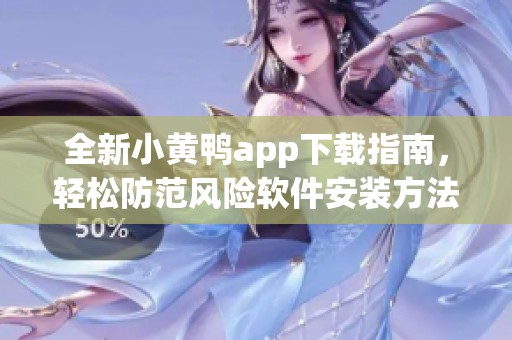 全新小黃鴨app下載指南，輕松防范風險軟件安裝方法