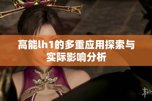 高能lh1的多重應用探索與實際影響分析