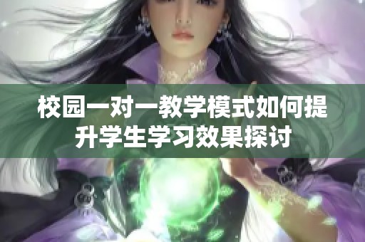 校園一對一教學模式如何提升學生學習效果探討