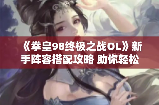 《拳皇98終極之戰(zhàn)OL》新手陣容搭配攻略 助你輕松過關(guān)