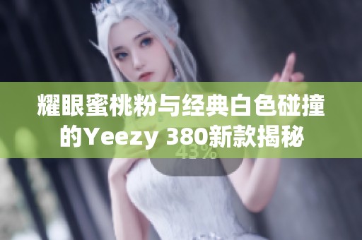 耀眼蜜桃粉與經典白色碰撞的Yeezy 380新款揭秘