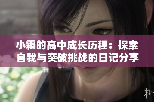 小霜的高中成長歷程：探索自我與突破挑戰的日記分享