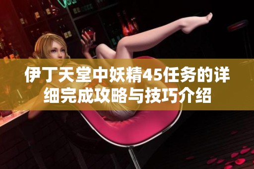伊丁天堂中妖精45任務(wù)的詳細完成攻略與技巧介紹