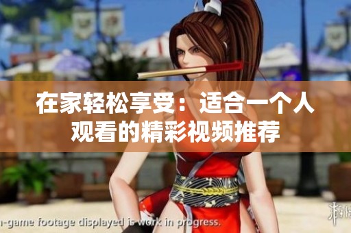 在家輕松享受：適合一個人觀看的精彩視頻推薦