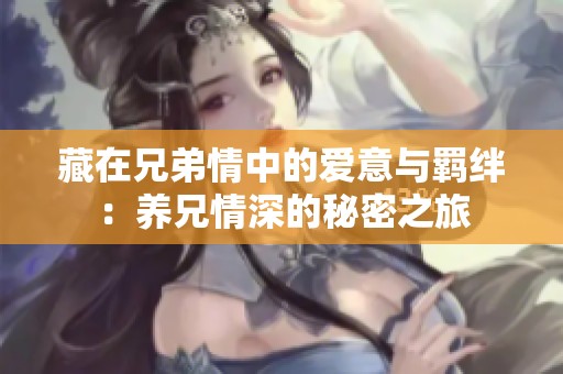藏在兄弟情中的愛意與羈絆：養兄情深的秘密之旅