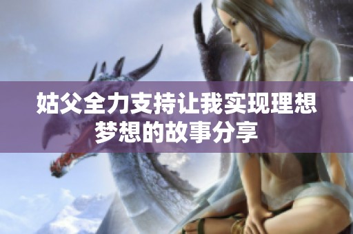 姑父全力支持讓我實現理想夢想的故事分享