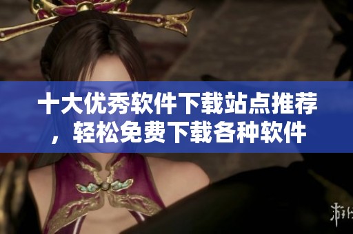 十大優秀軟件下載站點推薦，輕松免費下載各種軟件