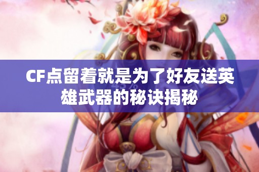 CF點留著就是為了好友送英雄武器的秘訣揭秘
