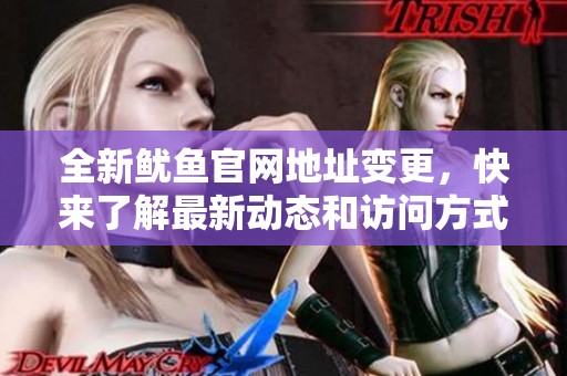 全新魷魚官網(wǎng)地址變更，快來了解最新動(dòng)態(tài)和訪問方式