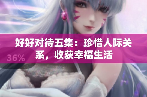 好好對待五集：珍惜人際關系，收獲幸福生活