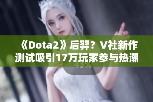 《Dota2》后羿？V社新作測試吸引17萬玩家參與熱潮