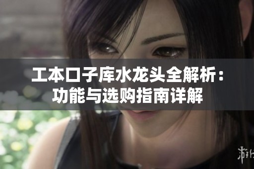 工本口子庫(kù)水龍頭全解析：功能與選購(gòu)指南詳解