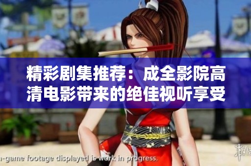 精彩劇集推薦：成全影院高清電影帶來的絕佳視聽享受