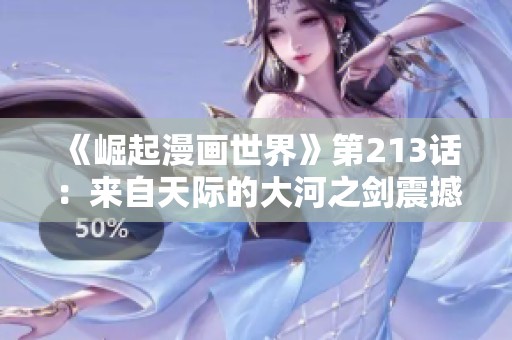 《崛起漫畫世界》第213話：來自天際的大河之劍震撼登場