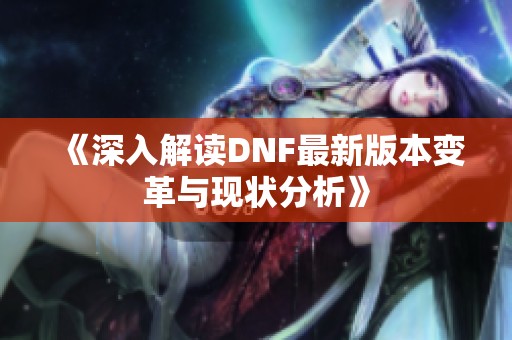 《深入解讀DNF最新版本變革與現狀分析》