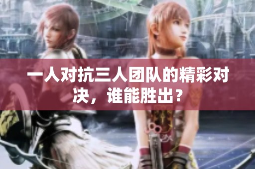 一人對(duì)抗三人團(tuán)隊(duì)的精彩對(duì)決，誰能勝出？