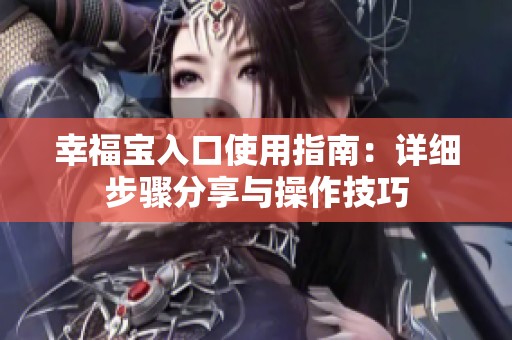 幸福寶入口使用指南：詳細步驟分享與操作技巧
