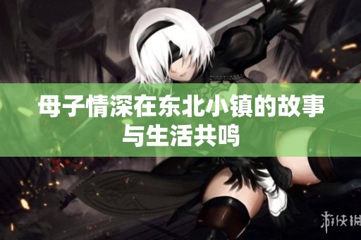 母子情深在東北小鎮的故事與生活共鳴