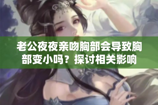老公夜夜親吻胸部會(huì)導(dǎo)致胸部變小嗎？探討相關(guān)影響