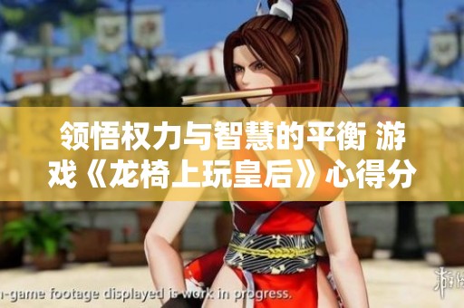 領(lǐng)悟權(quán)力與智慧的平衡 游戲《龍椅上玩皇后》心得分享