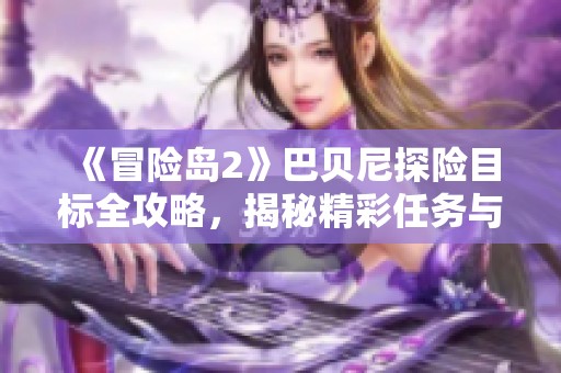 《冒險島2》巴貝尼探險目標全攻略，揭秘精彩任務與挑戰