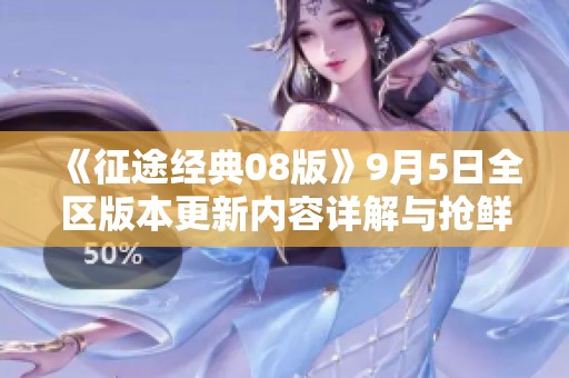 《征途經(jīng)典08版》9月5日全區(qū)版本更新內(nèi)容詳解與搶鮮體驗(yàn)
