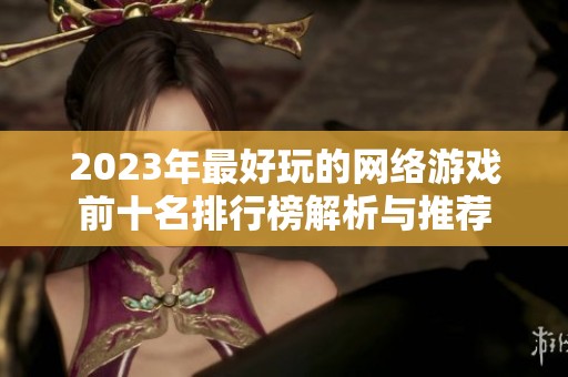 2023年最好玩的網絡游戲前十名排行榜解析與推薦