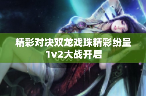 精彩對決雙龍戲珠精彩紛呈1v2大戰開啟