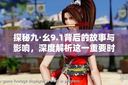 探秘九·幺9.1背后的故事與影響，深度解析這一重要時(shí)刻