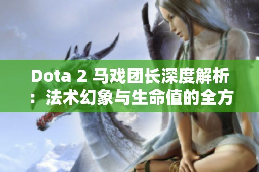 Dota 2 馬戲團長深度解析：法術(shù)幻象與生命值的全方位解讀