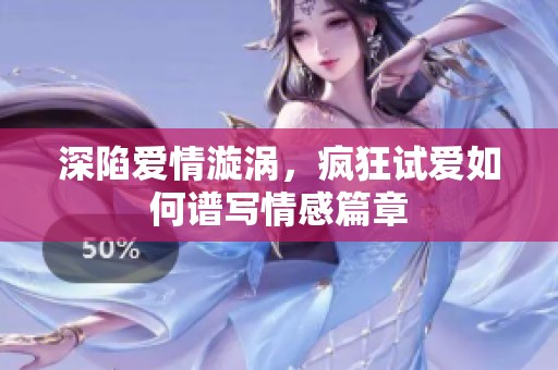 深陷愛情漩渦，瘋狂試愛如何譜寫情感篇章