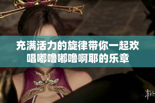充滿活力的旋律帶你一起歡唱嘟嚕嘟嚕啊耶的樂章