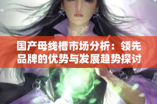 國產母線槽市場分析：領先品牌的優勢與發展趨勢探討