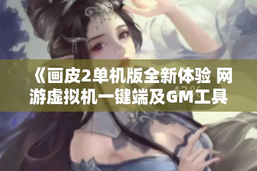 《畫皮2單機版全新體驗 網游虛擬機一鍵端及GM工具介紹》