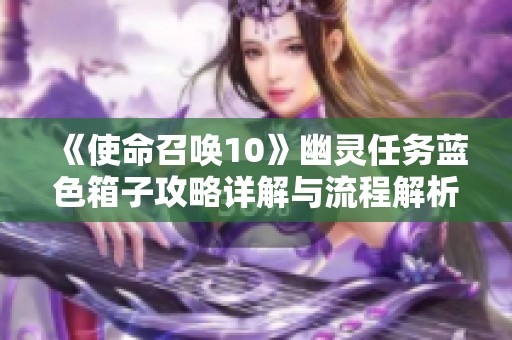 《使命召喚10》幽靈任務藍色箱子攻略詳解與流程解析