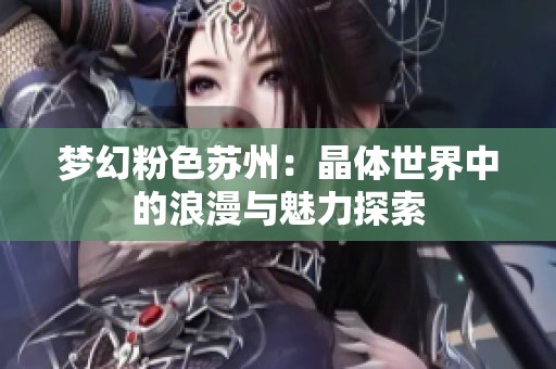 夢(mèng)幻粉色蘇州：晶體世界中的浪漫與魅力探索