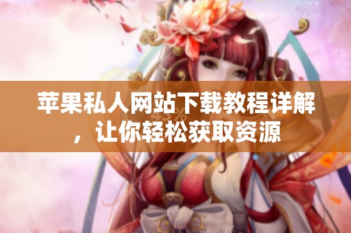 蘋果私人網站下載教程詳解，讓你輕松獲取資源