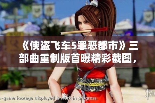 《俠盜飛車5罪惡都市》三部曲重制版首曝精彩截圖，重溫經(jīng)典！
