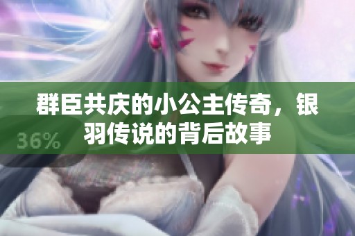 群臣共慶的小公主傳奇，銀羽傳說的背后故事