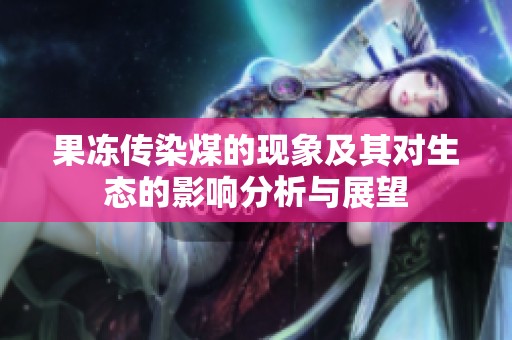果凍傳染煤的現象及其對生態的影響分析與展望